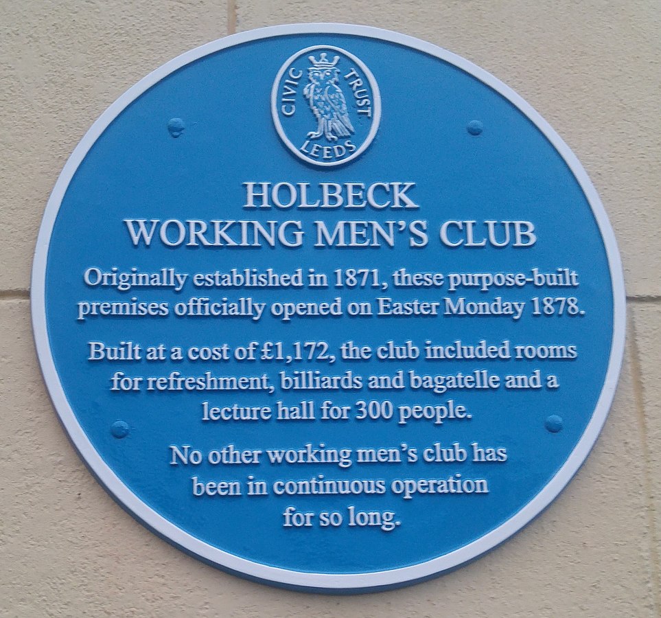This image shows the sign outside holbeck working men's club. It states originally established in 1871, these purpose-built premises officially opened on easter monday 1878. Built at a cost of £1172, the club included rooms for refreshment, billiards and bagatelle and a lecture hall for 300 people. No other working men's club has been in continous operation for so long.